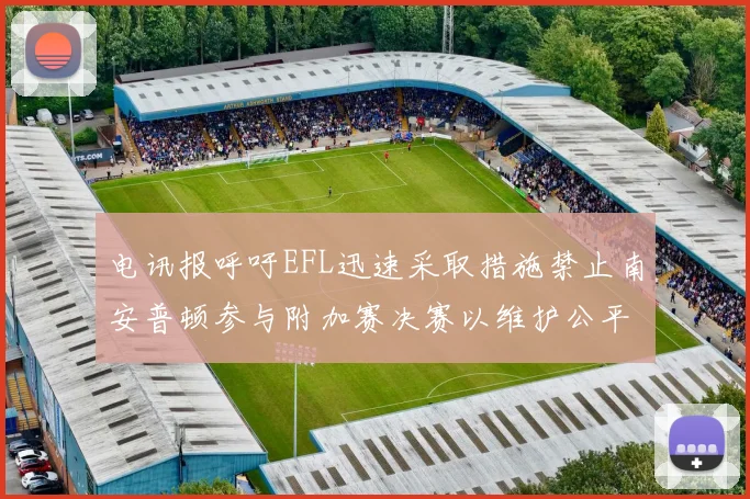 电讯报呼吁EFL迅速采取措施禁止南安普顿参与附加赛决赛以维护公平竞争