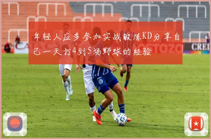 年轻人应多参加实战锻炼KD分享自己一天打4到5场野球的经验