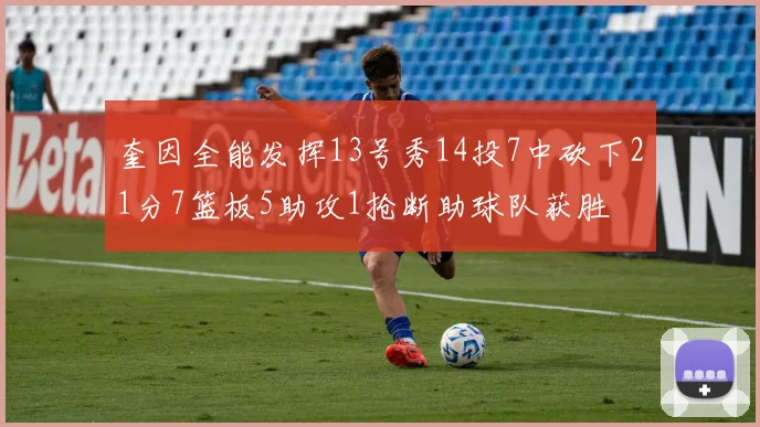奎因全能发挥13号秀14投7中砍下21分7篮板5助攻1抢断助球队获胜