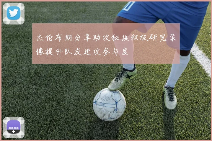 杰伦布朗分享助攻秘诀积极研究录像提升队友进攻参与度